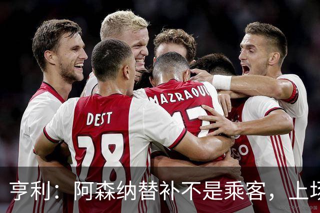 亨利：阿森纳替补不是乘客，上场就能改变比赛
