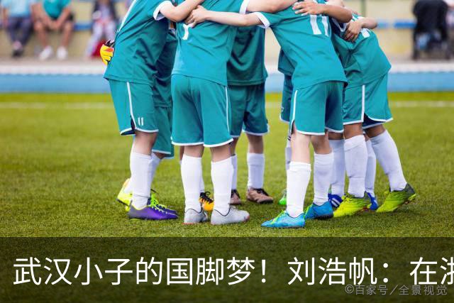 武汉小子的国脚梦！刘浩帆：在浙里成长 在浙里扎根