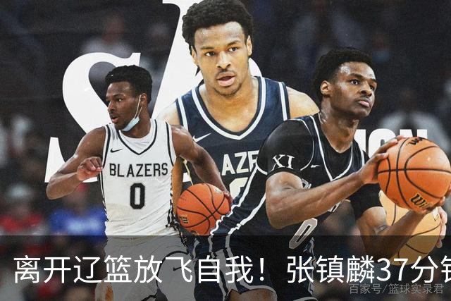 离开辽篮放飞自我！张镇麟37分钟砍28分，堪比外援，京媒一针见血