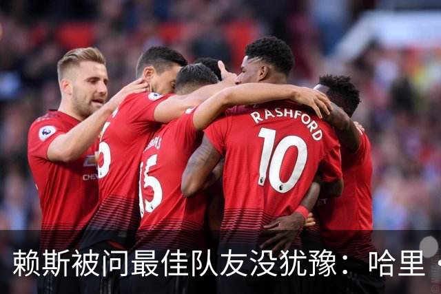 赖斯被问最佳队友没犹豫：哈里·凯恩，毫无疑问